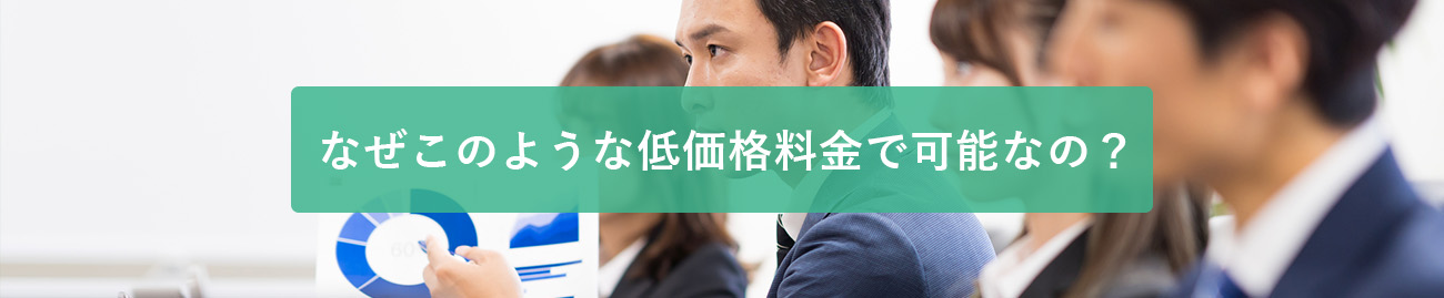 なぜこのような低価格料金で可能なの？